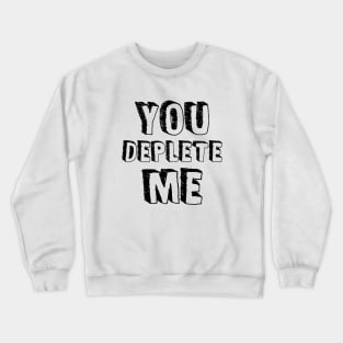 You Deplete Me Crewneck Sweatshirt